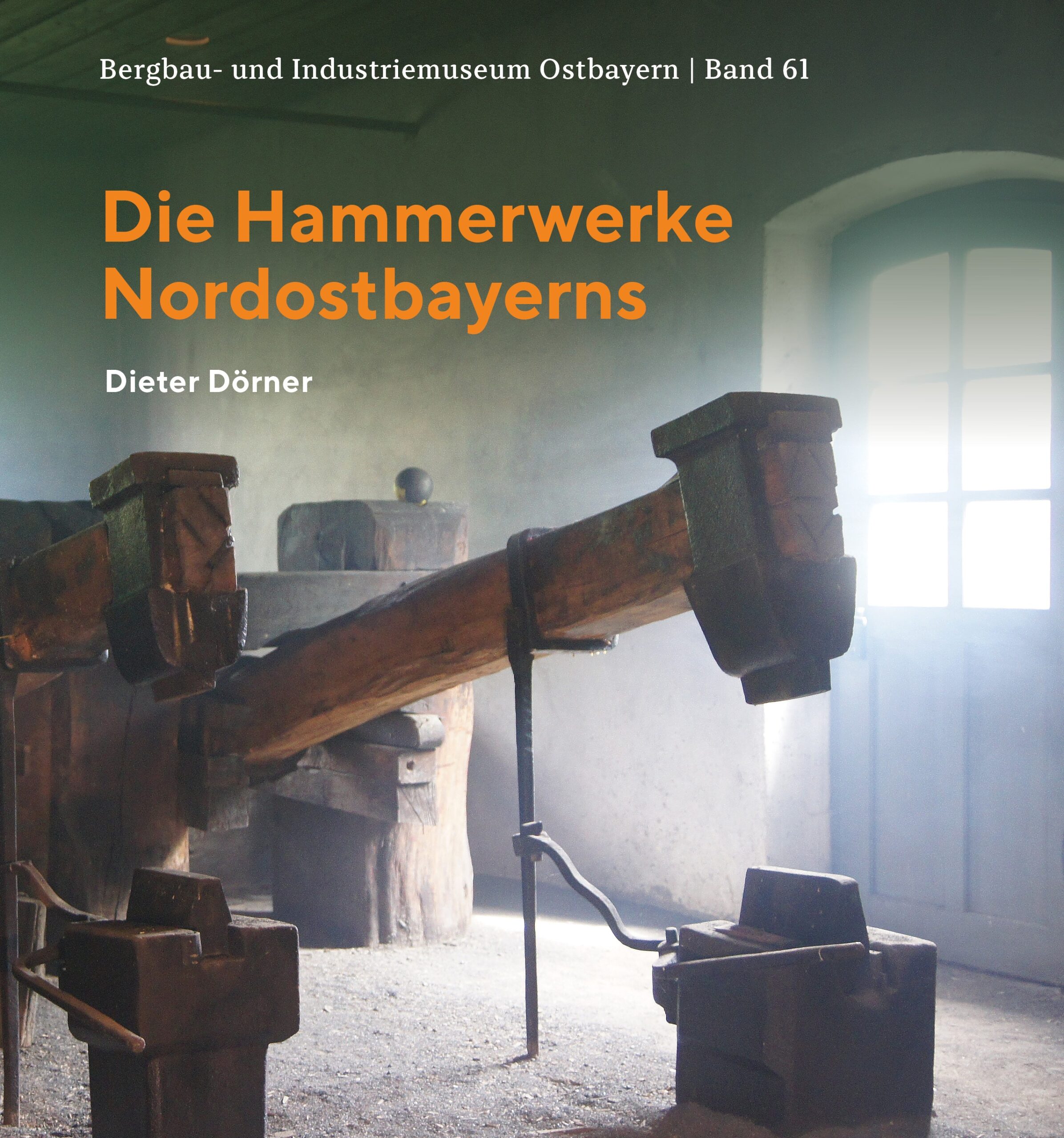 Die Hammerwerke Nordostbayerns – Bergbau- und Industriemuseum Ostbayern | Band 61 von Dieter Dörner